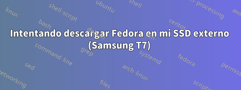 Intentando descargar Fedora en mi SSD externo (Samsung T7)