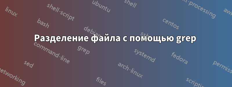 Разделение файла с помощью grep