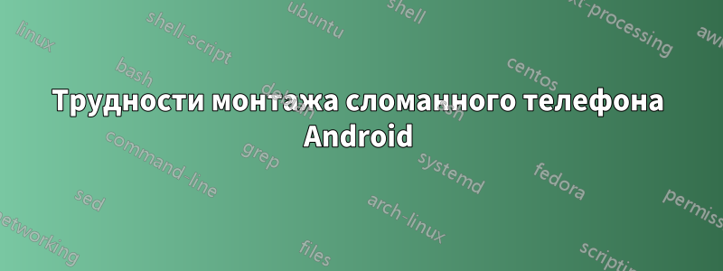 Трудности монтажа сломанного телефона Android