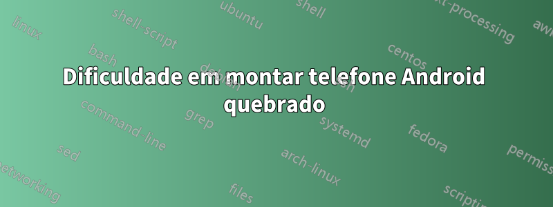 Dificuldade em montar telefone Android quebrado