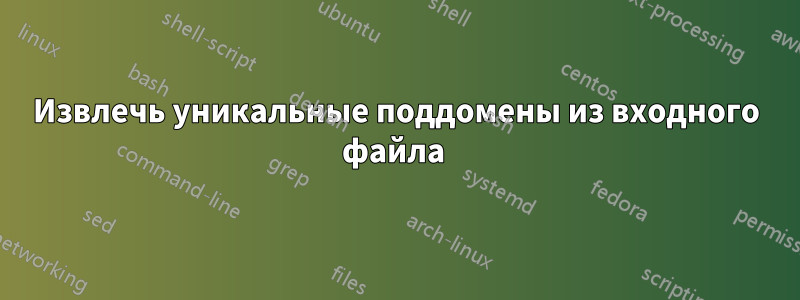 Извлечь уникальные поддомены из входного файла 