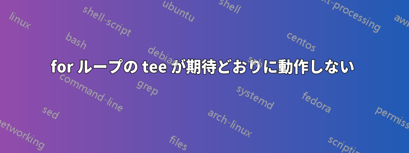 for ループの tee が期待どおりに動作しない