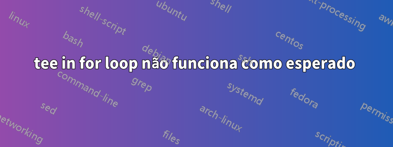 tee in for loop não funciona como esperado