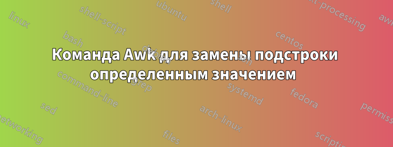 Команда Awk для замены подстроки определенным значением 