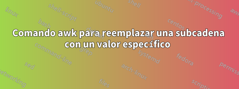 Comando awk para reemplazar una subcadena con un valor específico 