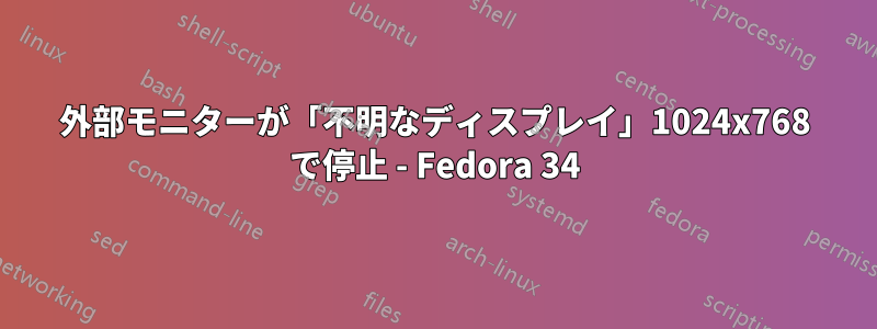 外部モニターが「不明なディスプレイ」1024x768 で停止 - Fedora 34