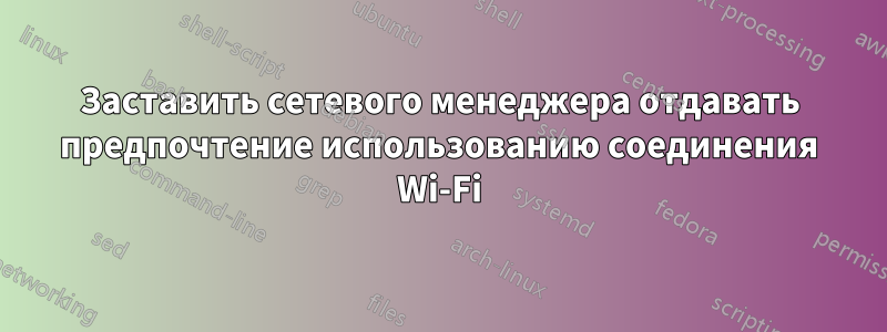 Заставить сетевого менеджера отдавать предпочтение использованию соединения Wi-Fi