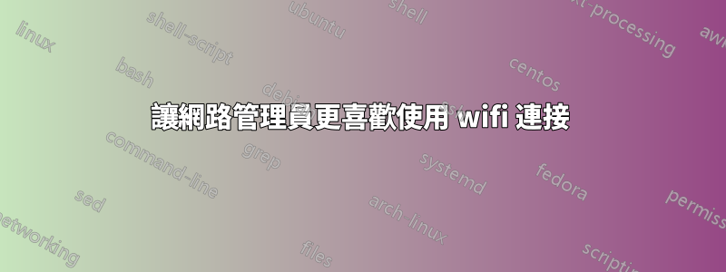 讓網路管理員更喜歡使用 wifi 連接