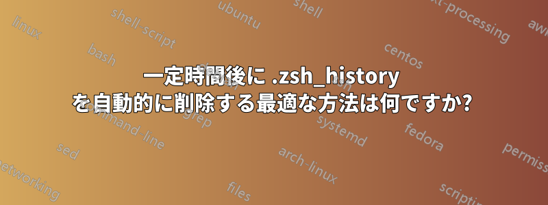 一定時間後に .zsh_history を自動的に削除する最適な方法は何ですか?