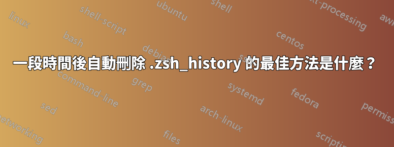 一段時間後自動刪除 .zsh_history 的最佳方法是什麼？