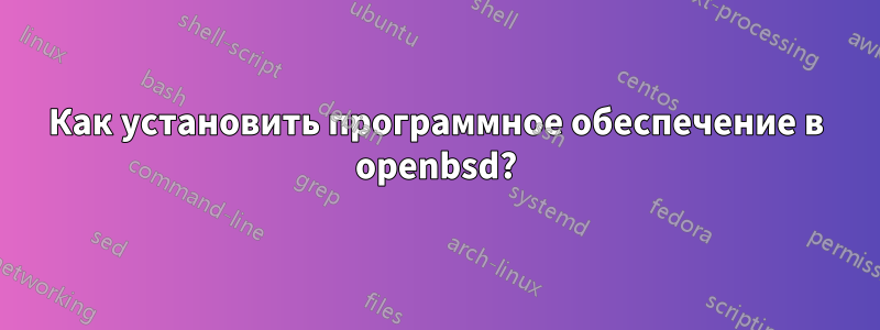 Как установить программное обеспечение в openbsd?