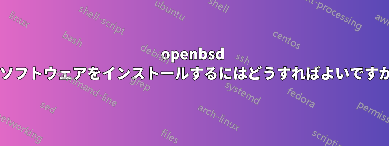 openbsd にソフトウェアをインストールするにはどうすればよいですか?