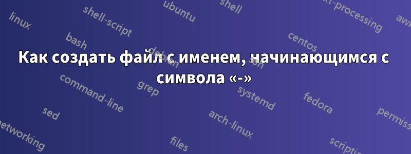 Как создать файл с именем, начинающимся с символа «-»