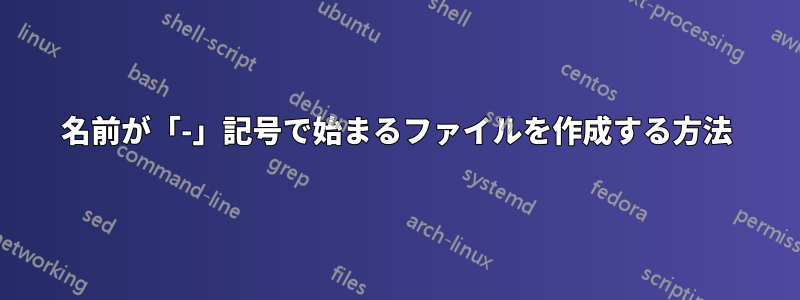 名前が「-」記号で始まるファイルを作成する方法