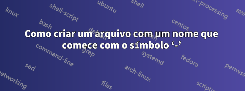 Como criar um arquivo com um nome que comece com o símbolo ‘-’