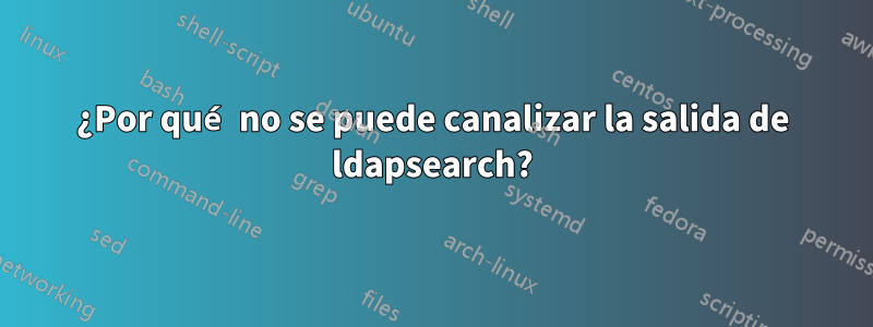 ¿Por qué no se puede canalizar la salida de ldapsearch?