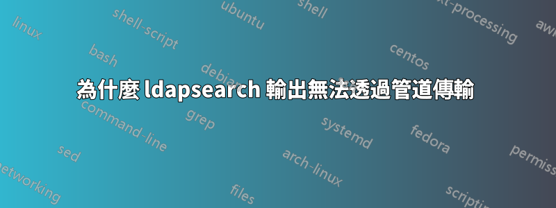 為什麼 ldapsearch 輸出無法透過管道傳輸