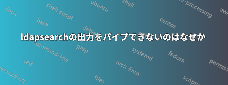 ldapsearchの出力をパイプできないのはなぜか