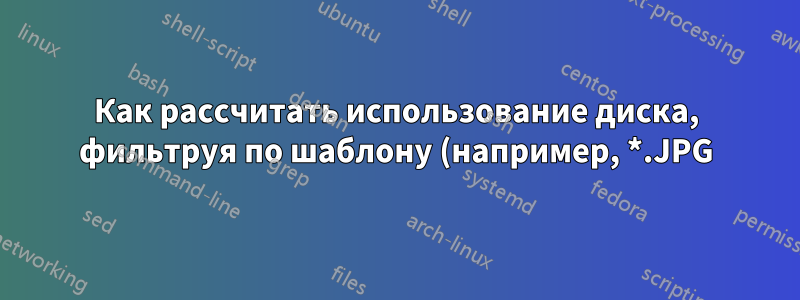 Как рассчитать использование диска, фильтруя по шаблону (например, *.JPG)?