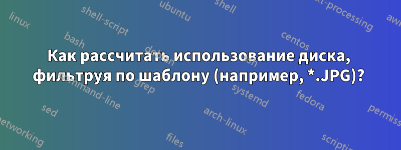 Как рассчитать использование диска, фильтруя по шаблону (например, *.JPG)?