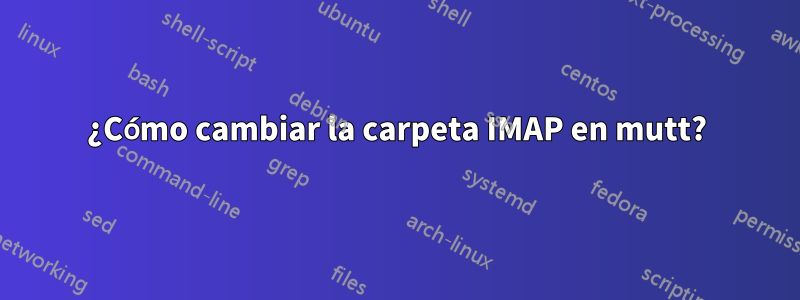 ¿Cómo cambiar la carpeta IMAP en mutt?