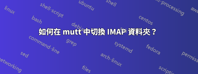 如何在 mutt 中切換 IMAP 資料夾？