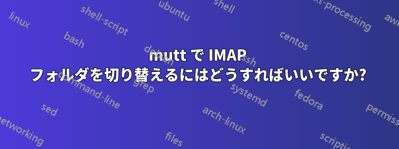 mutt で IMAP フォルダを切り替えるにはどうすればいいですか?