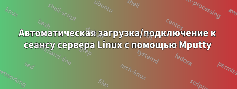 Автоматическая загрузка/подключение к сеансу сервера Linux с помощью Mputty