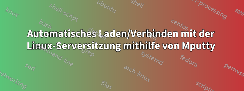 Automatisches Laden/Verbinden mit der Linux-Serversitzung mithilfe von Mputty