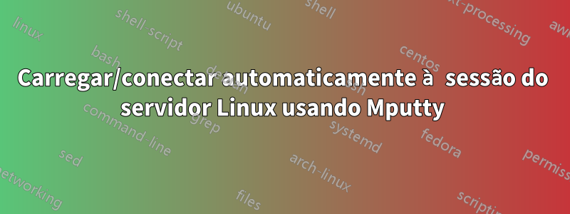 Carregar/conectar automaticamente à sessão do servidor Linux usando Mputty