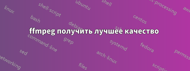 ffmpeg получить лучшее качество