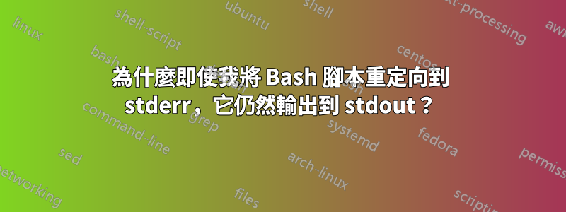 為什麼即使我將 Bash 腳本重定向到 stderr，它仍然輸出到 stdout？