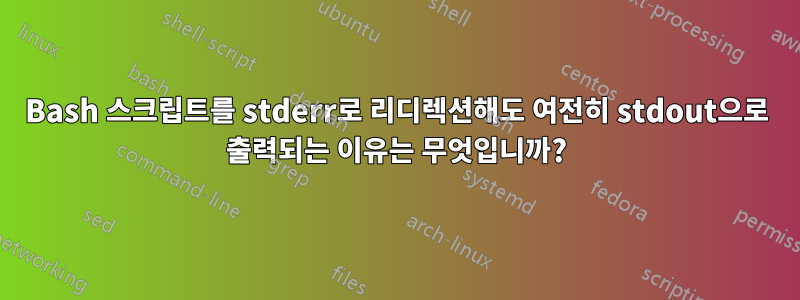 Bash 스크립트를 stderr로 리디렉션해도 여전히 stdout으로 출력되는 이유는 무엇입니까?