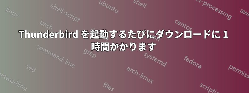 Thunderbird を起動するたびにダウンロードに 1 時間かかります