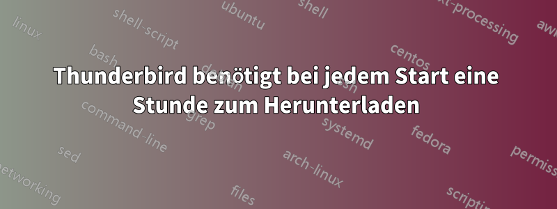 Thunderbird benötigt bei jedem Start eine Stunde zum Herunterladen