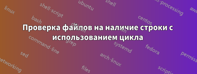 Проверка файлов на наличие строки с использованием цикла