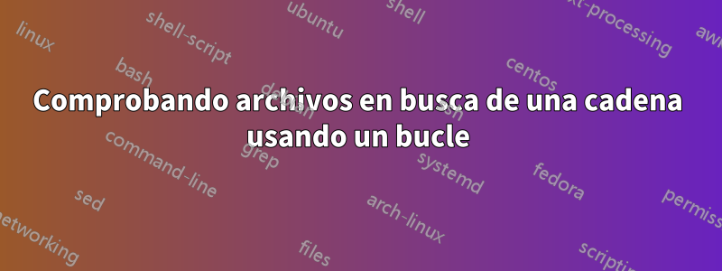 Comprobando archivos en busca de una cadena usando un bucle