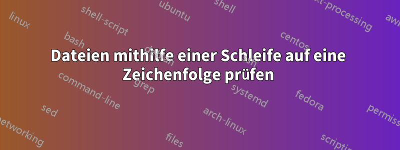 Dateien mithilfe einer Schleife auf eine Zeichenfolge prüfen