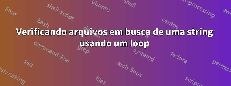 Verificando arquivos em busca de uma string usando um loop