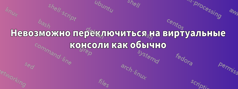 Невозможно переключиться на виртуальные консоли как обычно