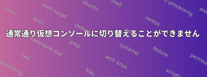 通常通り仮想コンソールに切り替えることができません