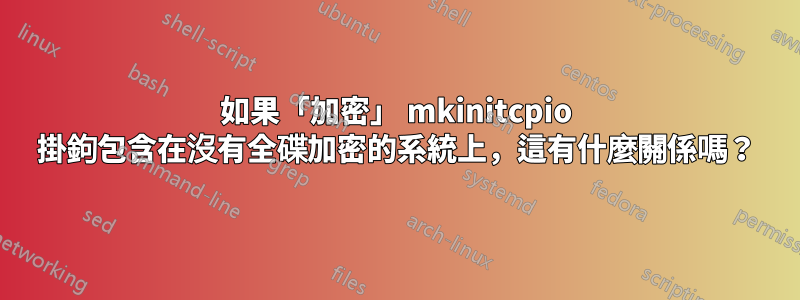 如果「加密」 mkinitcpio 掛鉤包含在沒有全碟加密的系統上，這有什麼關係嗎？