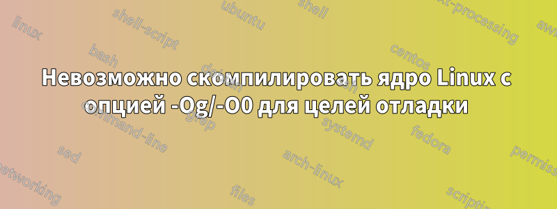 Невозможно скомпилировать ядро ​​Linux с опцией -Og/-O0 для целей отладки