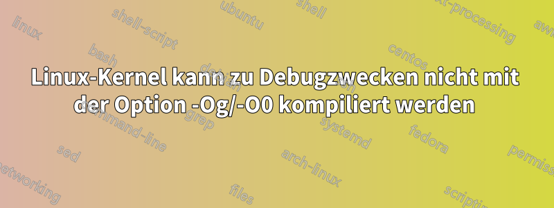 Linux-Kernel kann zu Debugzwecken nicht mit der Option -Og/-O0 kompiliert werden