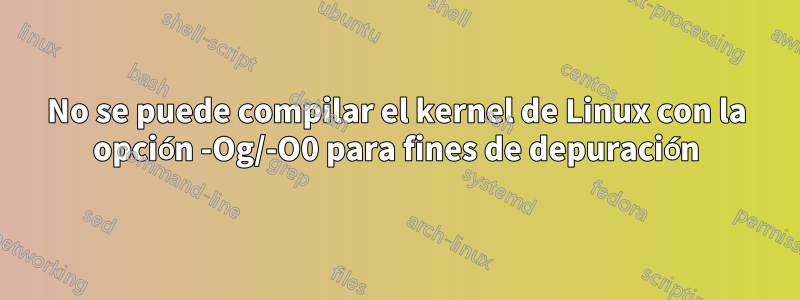 No se puede compilar el kernel de Linux con la opción -Og/-O0 para fines de depuración