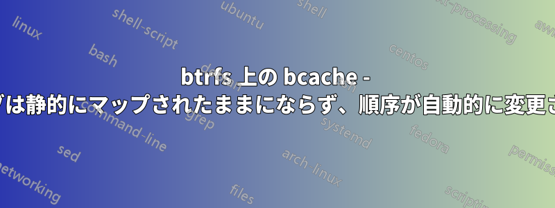 btrfs 上の bcache - ドライブは静的にマップされたままにならず、順序が自動的に変更されます