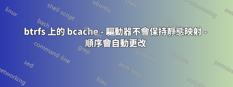 btrfs 上的 bcache - 驅動器不會保持靜態映射 - 順序會自動更改