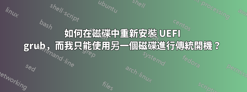 如何在磁碟中重新安裝 UEFI grub，而我只能使用另一個磁碟進行傳統開機？