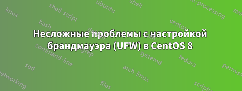 Несложные проблемы с настройкой брандмауэра (UFW) в CentOS 8