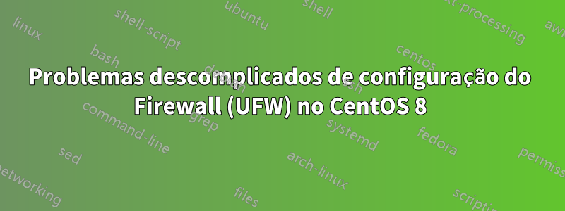 Problemas descomplicados de configuração do Firewall (UFW) no CentOS 8